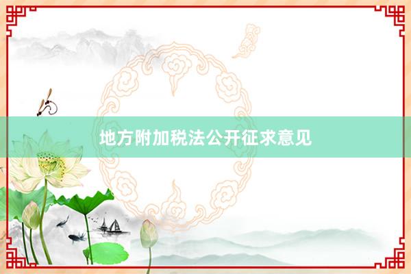 地方附加税法公开征求意见
