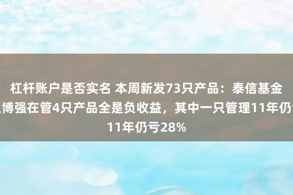 杠杆账户是否实名 本周新发73只产品：泰信基金经理王博强在管4只产品全是负收益，其中一只管理11年仍亏28%