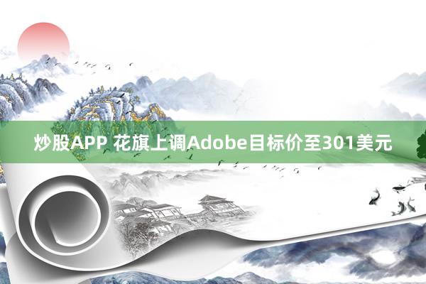 炒股APP 花旗上调Adobe目标价至301美元