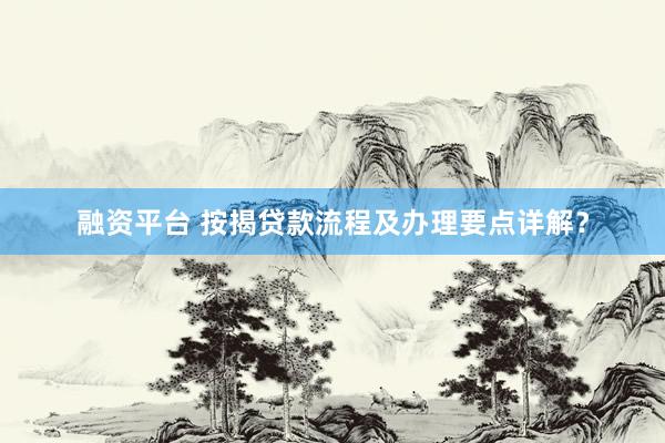 融资平台 按揭贷款流程及办理要点详解？