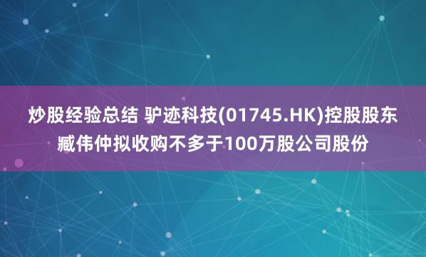 炒股经验总结 驴迹科技(01745.HK)控股股东臧伟仲拟收购不多于100万股公司股份