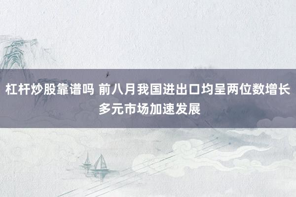 杠杆炒股靠谱吗 前八月我国进出口均呈两位数增长 多元市场加速发展