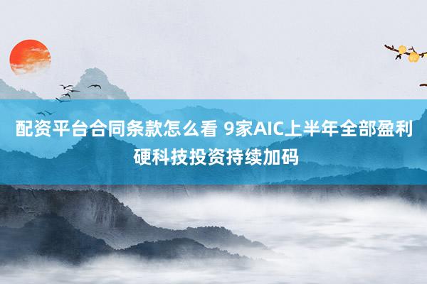 配资平台合同条款怎么看 9家AIC上半年全部盈利 硬科技投资持续加码