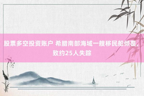 股票多空投资账户 希腊南部海域一艘移民船倾覆, 致约25人失踪