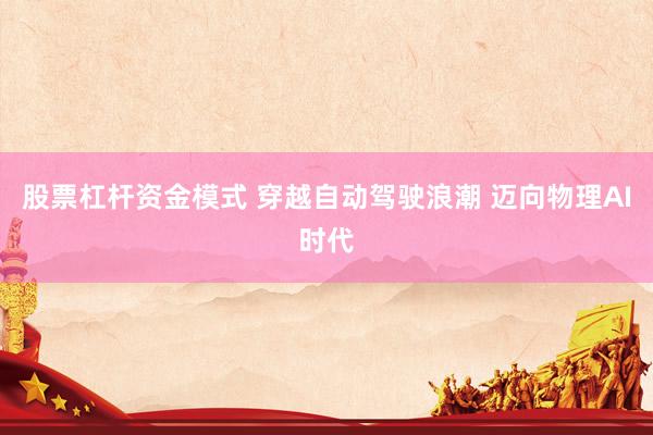 股票杠杆资金模式 穿越自动驾驶浪潮 迈向物理AI时代