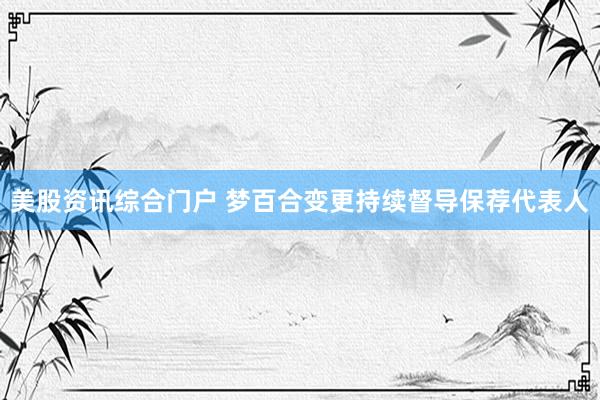 美股资讯综合门户 梦百合变更持续督导保荐代表人