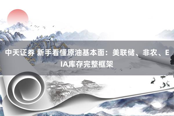 中天证券 新手看懂原油基本面：美联储、非农、EIA库存完整框架