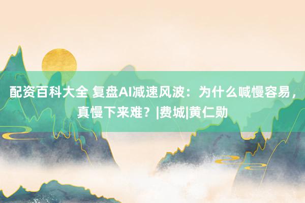 配资百科大全 复盘AI减速风波：为什么喊慢容易，真慢下来难？|费城|黄仁勋