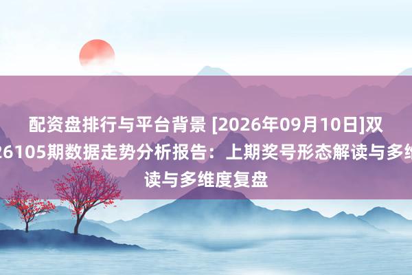 配资盘排行与平台背景 [2026年09月10日]双色球第26105期数据走势分析报告：上期奖号形态解读与多维度复盘