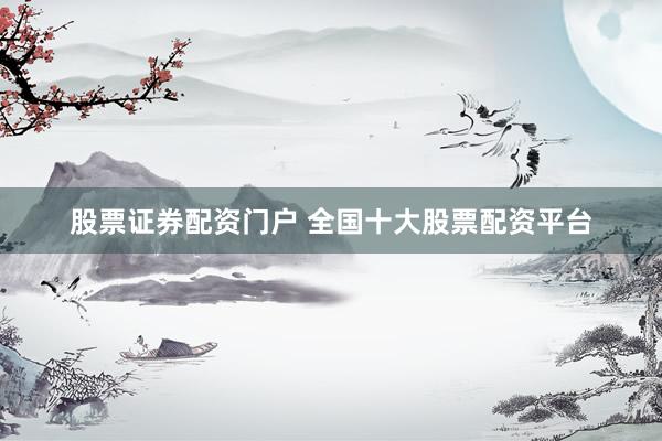 股票证券配资门户 全国十大股票配资平台