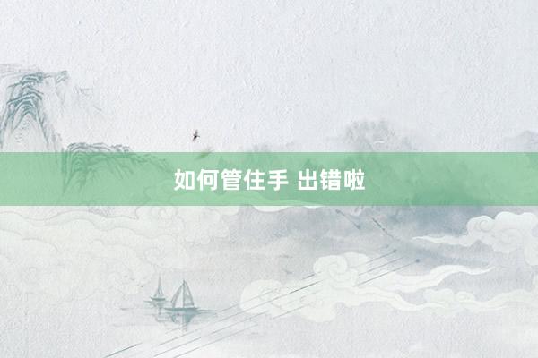 如何管住手 出错啦