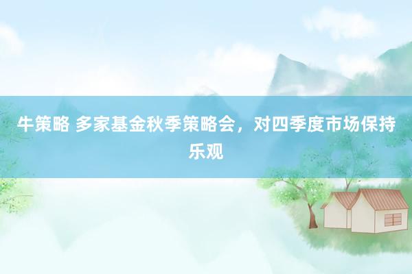 牛策略 多家基金秋季策略会，对四季度市场保持乐观