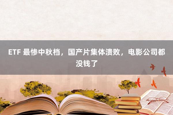 ETF 最惨中秋档，国产片集体溃败，电影公司都没钱了