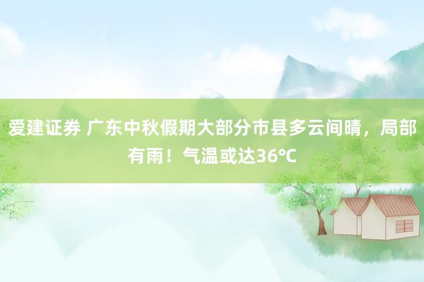 爱建证券 广东中秋假期大部分市县多云间晴，局部有雨！气温或达36℃