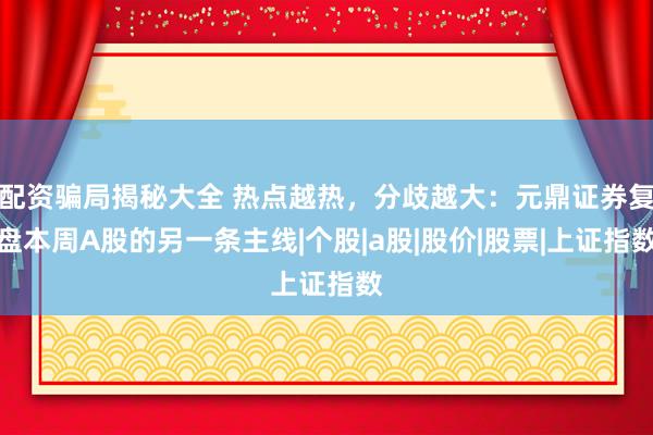 配资骗局揭秘大全 热点越热，分歧越大：元鼎证券复盘本周A股的另一条主线|个股|a股|股价|股票|上证指数