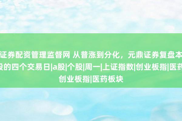 证券配资管理监督网 从普涨到分化，元鼎证券复盘本周A股的四个交易日|a股|个股|周一|上证指数|创业板指|医药板块