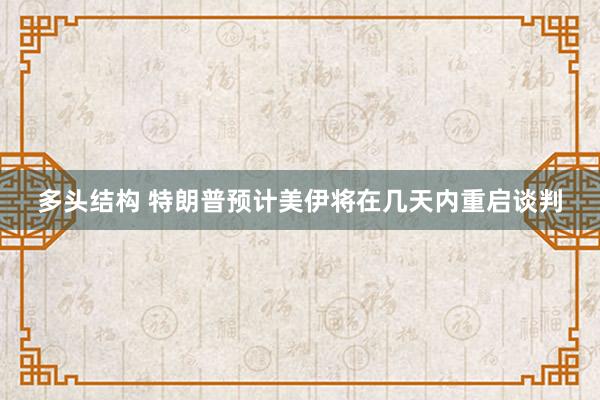 多头结构 特朗普预计美伊将在几天内重启谈判