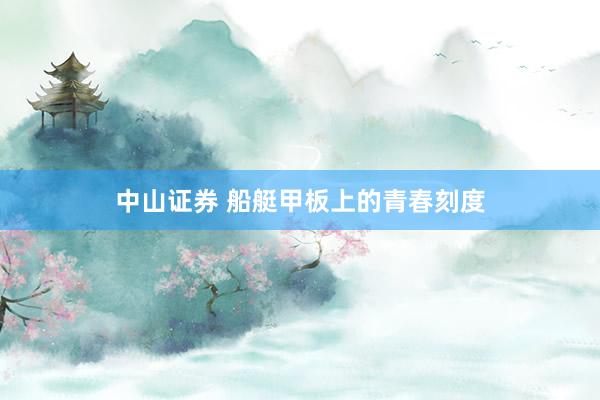 中山证券 船艇甲板上的青春刻度