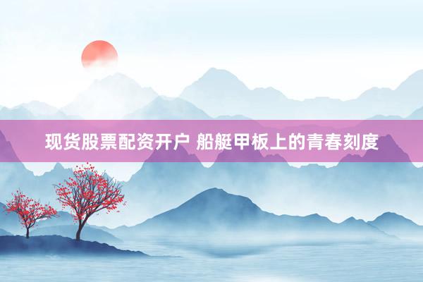 现货股票配资开户 船艇甲板上的青春刻度