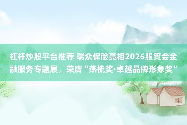 杠杆炒股平台推荐 瑞众保险亮相2026服贸会金融服务专题展，荣膺“燕梳奖·卓越品牌形象奖”
