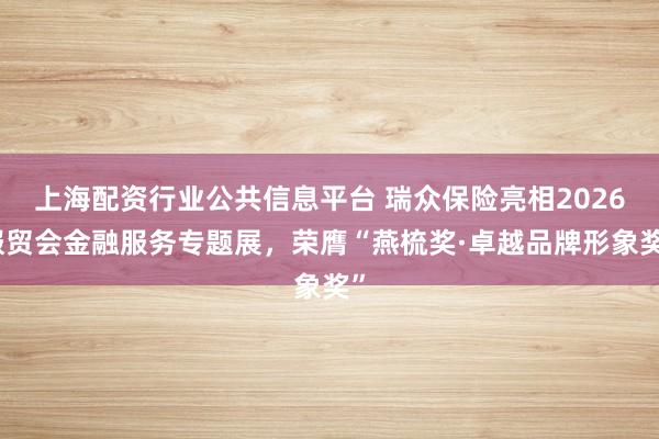 上海配资行业公共信息平台 瑞众保险亮相2026服贸会金融服务专题展，荣膺“燕梳奖·卓越品牌形象奖”