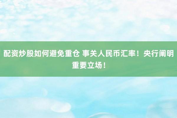 配资炒股如何避免重仓 事关人民币汇率！央行阐明重要立场！