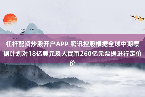 杠杆配资炒股开户APP 腾讯控股根据全球中期票据计划对18亿美元及人民币260亿元票据进行定价