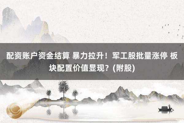 配资账户资金结算 暴力拉升！军工股批量涨停 板块配置价值显现？(附股)