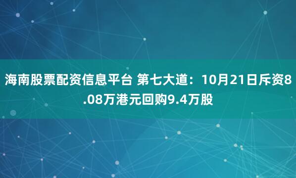 海南股票配资信息平台 第七大道:10月21日斥资8.08万港元回购9.4万股