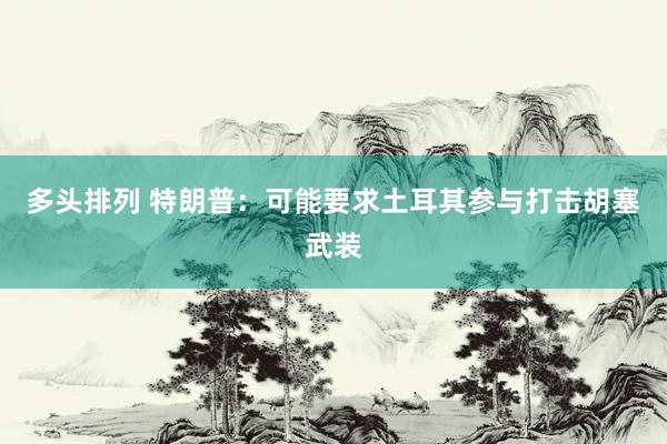 多头排列 特朗普：可能要求土耳其参与打击胡塞武装