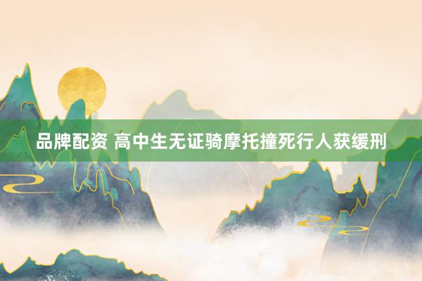 品牌配资 高中生无证骑摩托撞死行人获缓刑